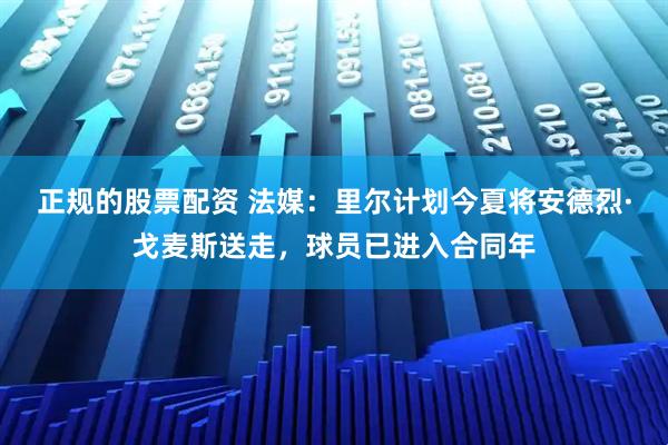 正规的股票配资 法媒：里尔计划今夏将安德烈·戈麦斯送走，球员已进入合同年
