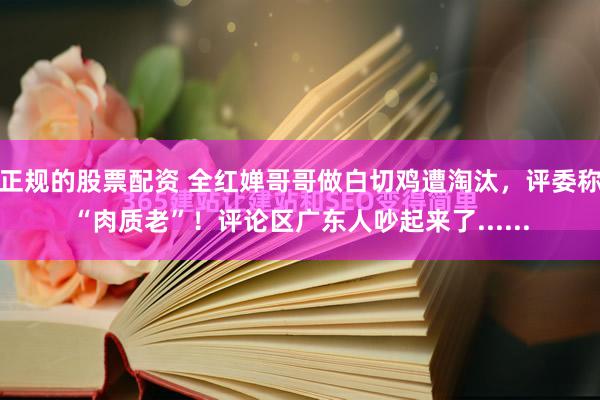 正规的股票配资 全红婵哥哥做白切鸡遭淘汰，评委称“肉质老”！评论区广东人吵起来了......