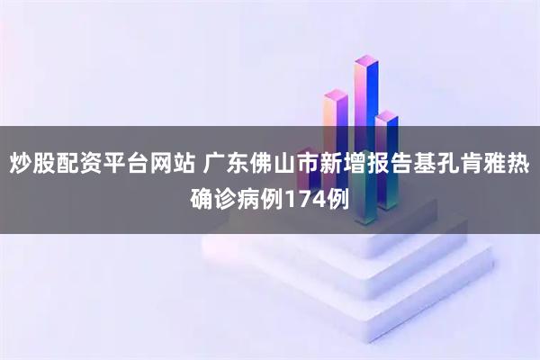 炒股配资平台网站 广东佛山市新增报告基孔肯雅热确诊病例174例