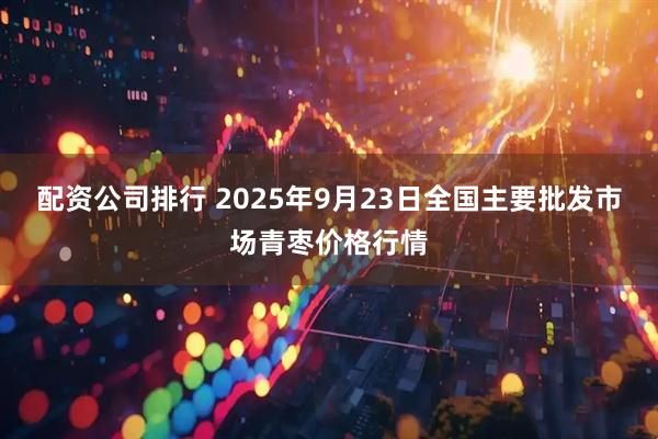 配资公司排行 2025年9月23日全国主要批发市场青枣价格行情