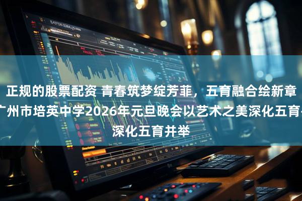 正规的股票配资 青春筑梦绽芳菲，五育融合绘新章——广州市培英中学2026年元旦晚会以艺术之美深化五育并举