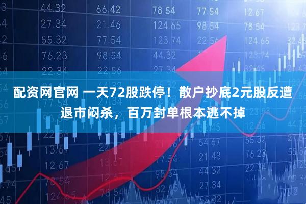 配资网官网 一天72股跌停！散户抄底2元股反遭退市闷杀，百万封单根本逃不掉