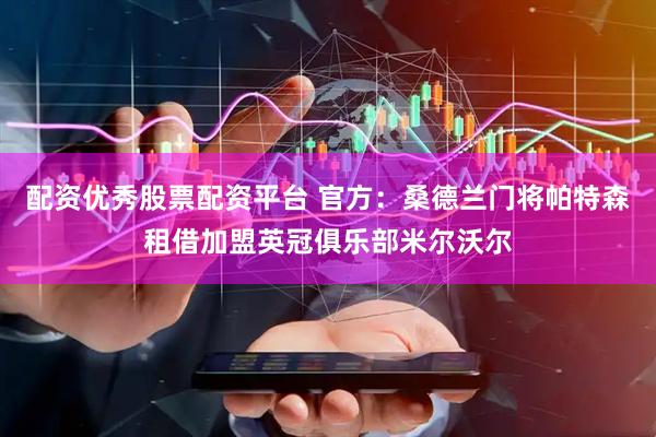 配资优秀股票配资平台 官方：桑德兰门将帕特森租借加盟英冠俱乐部米尔沃尔