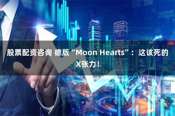股票配资咨询 德版“Moon Hearts”：这该死的X张力！
