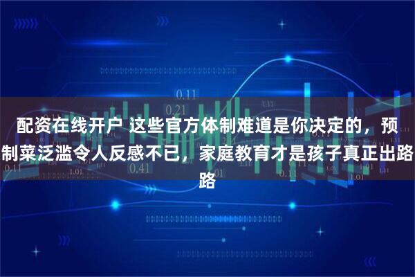 配资在线开户 这些官方体制难道是你决定的，预制菜泛滥令人反感不已，家庭教育才是孩子真正出路