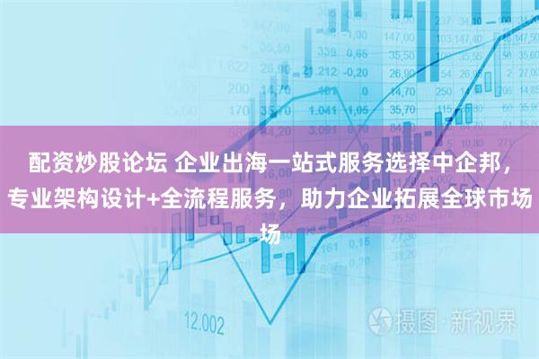 配资炒股论坛 企业出海一站式服务选择中企邦，专业架构设计+全流程服务，助力企业拓展全球市场
