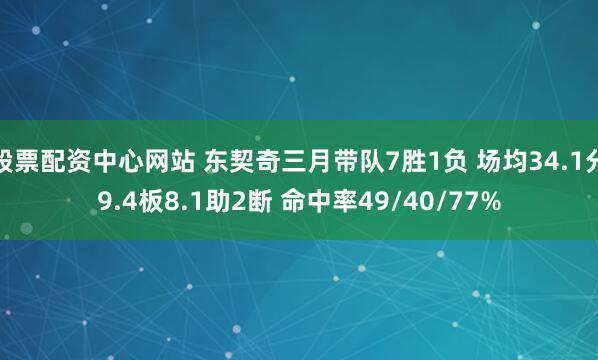 股票配资中心网站 东契奇三月带队7胜1负 场均34.1分9.4板8.1助2断 命中率49/40/77%