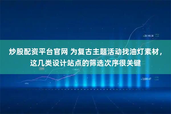 炒股配资平台官网 为复古主题活动找油灯素材，这几类设计站点的筛选次序很关键